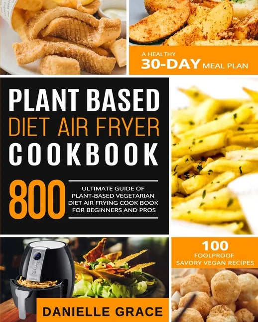 Plant Based Diet Air Fryer Cookbook 800: Ultimate Guide of Plant-based Vegetarian Diet Air Frying Cook book for Beginners and Pros- A Healthy 30-Day M - Paperback