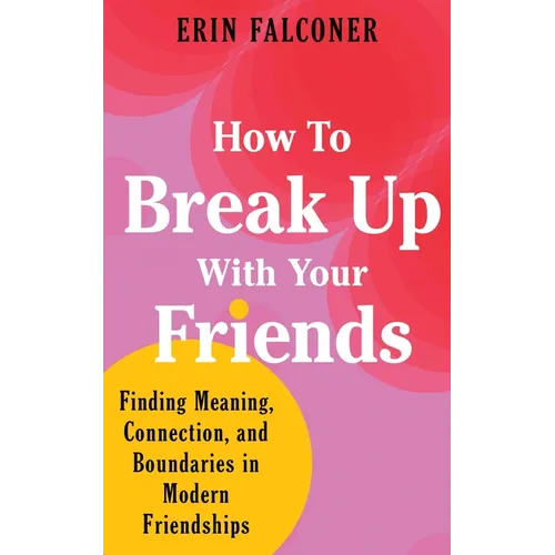How to Break Up with Your Friends: Finding Meaning, Connection, and Boundaries in Modern Friendships - Hardcover