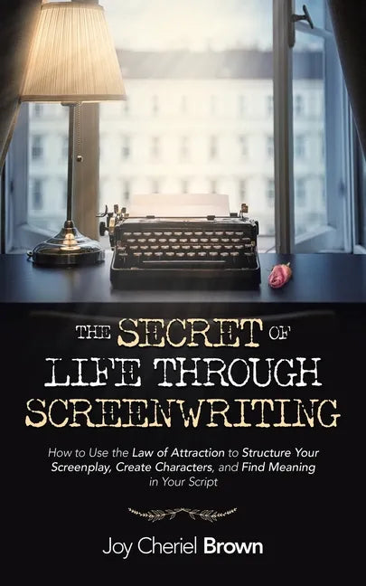 The Secret of Life Through Screenwriting: How to Use the Law of Attraction to Structure Your Screenplay, Create Characters, and Find Meaning in Your S - Paperback