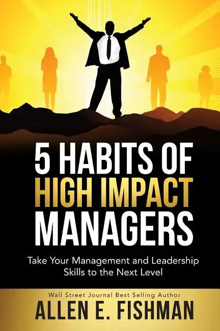 5 Habits of High Impact Managers: Take Your Management and Leadership Skills to the Next Level - Paperback