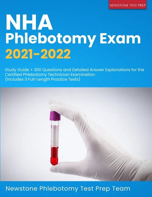 NHA Phlebotomy Exam 2021-2022: Study Guide + 300 Questions and Detailed Answer Explanations for the Certified Phlebotomy Technician Examination (Incl - Paperback