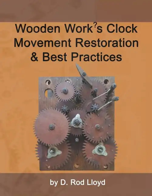 Wooden Work's Clock Movement Restoration & Best Practices - Paperback