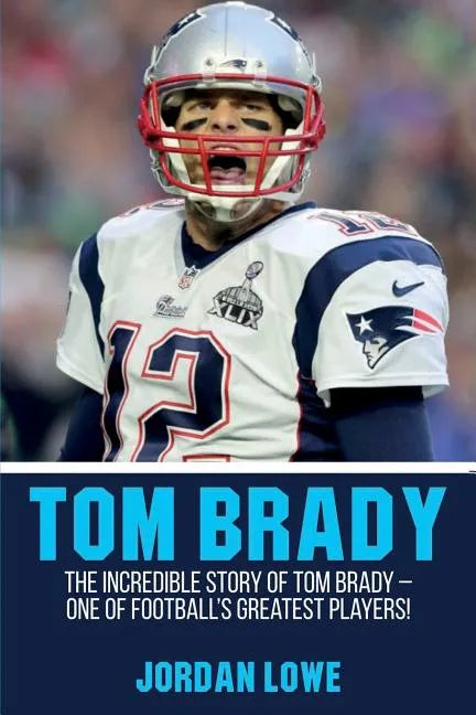 Tom Brady: The Incredible Story of Tom Brady - One of Football's Greatest Players! - Paperback