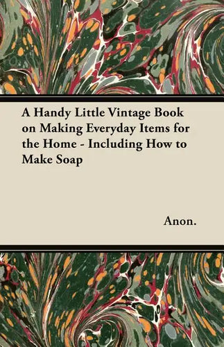 A Handy Little Vintage Book on Making Everyday Items for the Home - Including How to Make Soap - Paperback