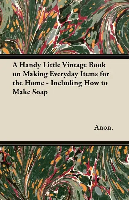 A Handy Little Vintage Book on Making Everyday Items for the Home - Including How to Make Soap - Paperback