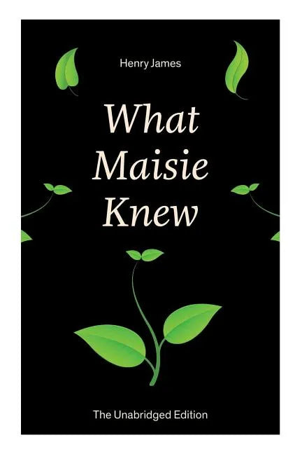 What Maisie Knew (The Unabridged Edition): From the famous author of the realism movement, known for Portrait of a Lady, The Ambassadors, The Bostonia - Paperback