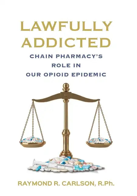Lawfully Addicted: Chain Pharmacy's Role In Our Opioid Epidemic - Hardcover