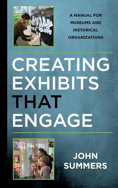 Creating Exhibits That Engage: A Manual for Museums and Historical Organizations - Hardcover