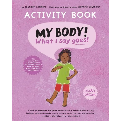 My Body! What I Say Goes! Activity Book Kiah's Edition: Teach children about body safety, safe and unsafe touch, private parts, consent, respect, secr - Paperback