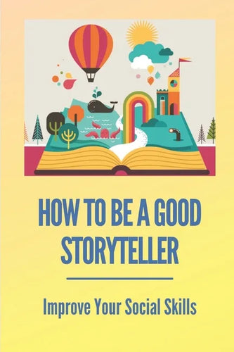 How To Be A Good Storyteller: Improve Your Social Skills: Tell A Story - Paperback