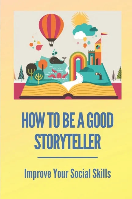 How To Be A Good Storyteller: Improve Your Social Skills: Tell A Story - Paperback