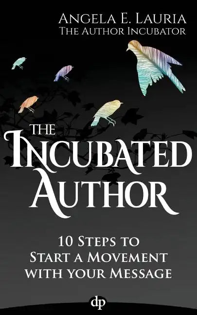 The Incubated Author: 10 Steps to Start a Movement with Your Message - Paperback