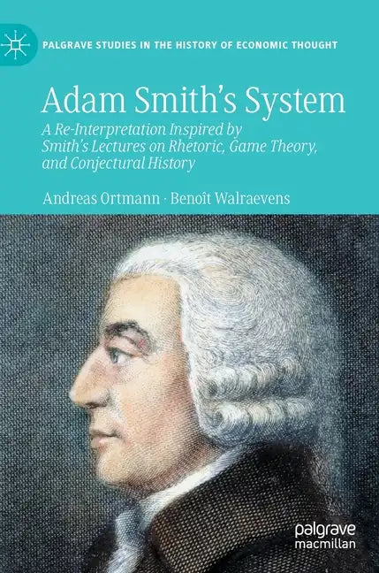 Adam Smith's System: A Re-Interpretation Inspired by Smith's Lectures on Rhetoric, Game Theory, and Conjectural History - Hardcover