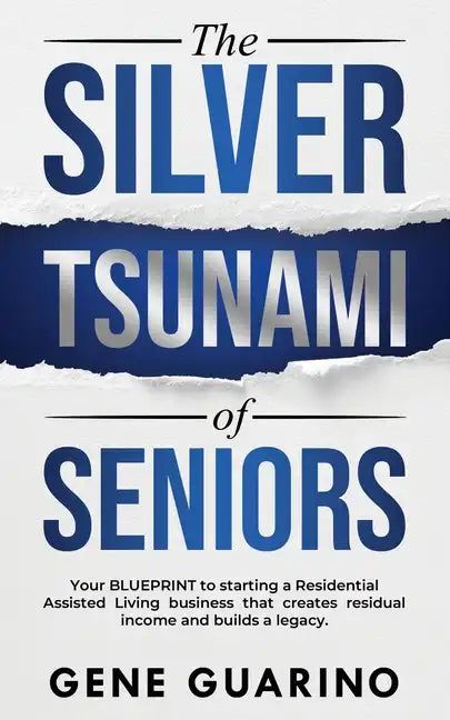 The Silver Tsunami of Seniors: Your BLUEPRINT to starting a Residential Assisted Living business that creates residual income and builds a legacy - Paperback