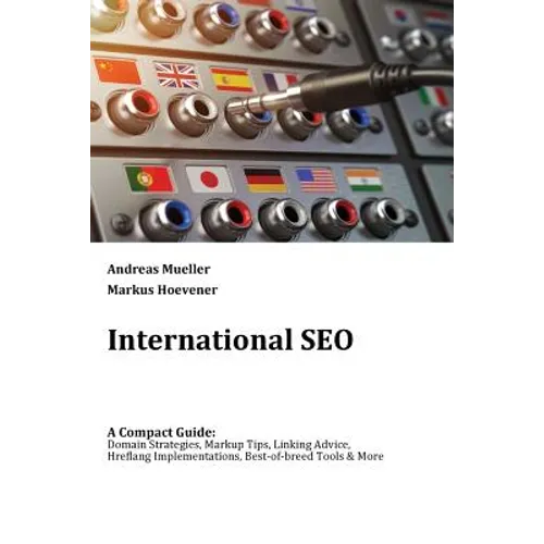 International SEO: A Compact Guide: Domain Strategies, Markup Tips, Linking Advice, Hreflang Implementations, Best-of-breed Tools & More - Paperback