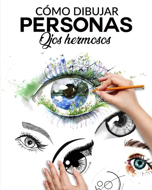 Cómo Dibujar Personas Ojos Hermosos: La guia paso a paso para hacer ojos realistas y magnificos para todos tus dibujos, dale vida a tus creaciones des - Paperback