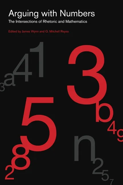 Arguing with Numbers: The Intersections of Rhetoric and Mathematics - Hardcover