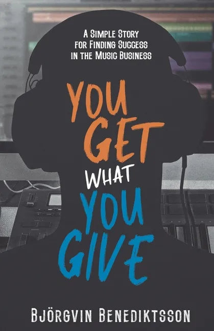 You Get What You Give: A Simple Story for Finding Success in the Music Business - Paperback