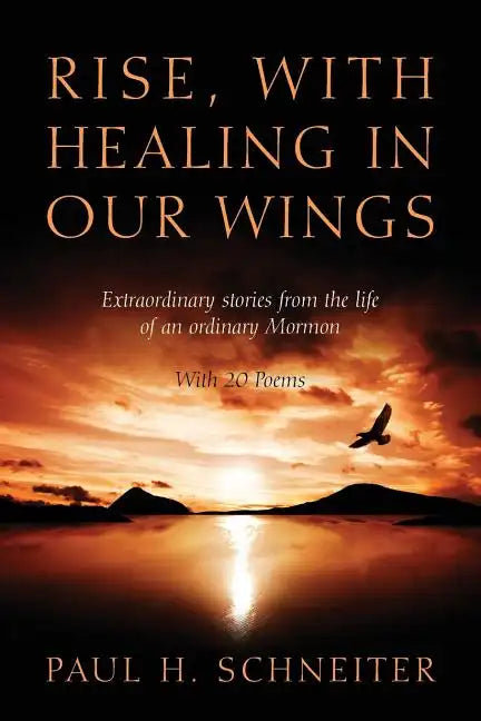 Rise, with Healing in Our Wings: Extraordinary Stories from the Life of an Ordinary Mormon with 20 Poems - Paperback