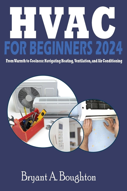 HVAC for Beginners 2024: From Warmth to Coolness: Navigating Heating, Ventilation, and Air Conditioning - Paperback