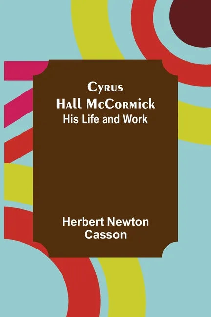 Cyrus Hall McCormick; His Life and Work - Paperback