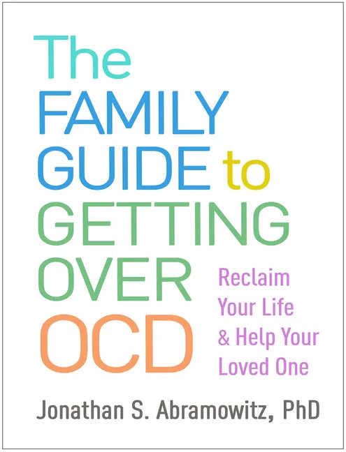 The Family Guide to Getting Over Ocd: Reclaim Your Life and Help Your Loved One - Paperback