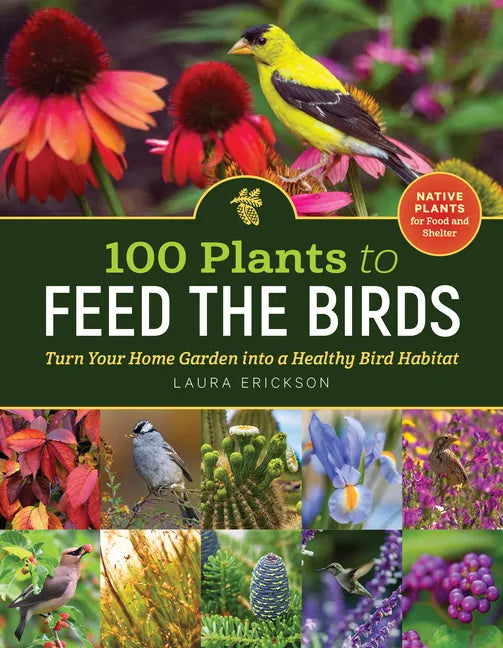 100 Plants to Feed the Birds: Turn Your Home Garden Into a Healthy Bird Habitat - Paperback