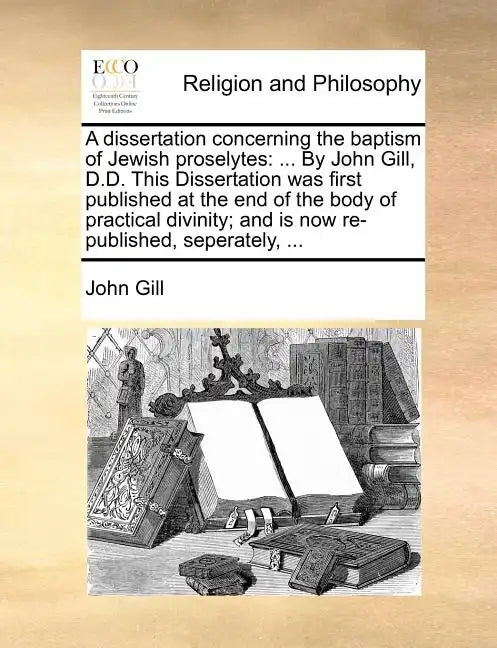 A Dissertation Concerning the Baptism of Jewish Proselytes: ... by John Gill, D.D. This Dissertation Was First Published at the End of the Body of Pra - Paperback