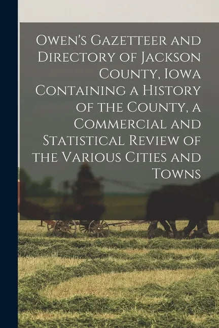 Owen's Gazetteer and Directory of Jackson County, Iowa Containing a History of the County, a Commercial and Statistical Review of the Various Cities a - Paperback