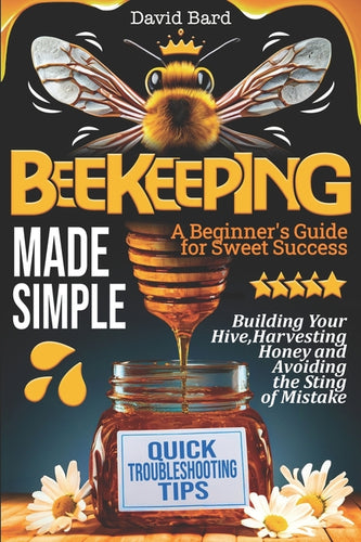 Beekeeping Made Simple: A Beginner's Guide for Sweet Success: Building Your Hive, Harvesting Honey, and Avoiding the Sting of Mistakes - Paperback