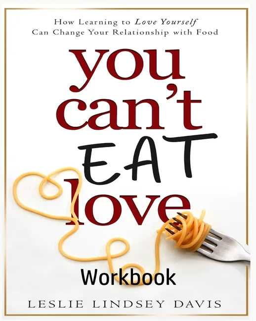 You Can't Eat Love Workbook: How Learning to Love Yourself Can Change Your Relationship with Food - Paperback