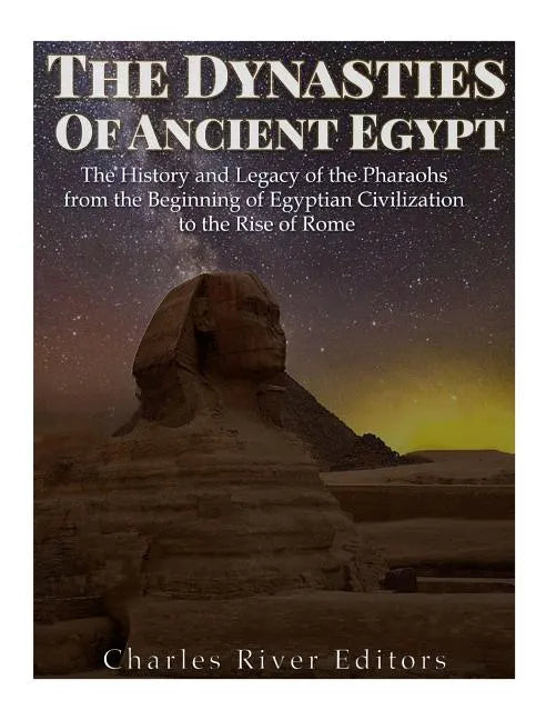 The Dynasties of Ancient Egypt: The History and Legacy of the Pharaohs from the Beginning of Egyptian Civilization to the Rise of Rome - Paperback