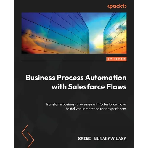 Business Process Automation with Salesforce Flows: Transform business processes with Salesforce Flows to deliver unmatched user experiences - Paperback