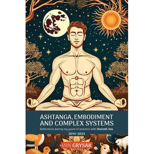 Ashtanga, Embodiment and Complex Systems: Reflections during my years of practice with Sharath Jois (2014-2024) - Paperback