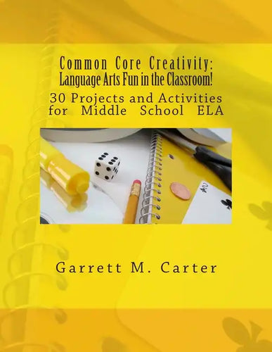 Common Core Creativity: Language Arts Fun in the Classroom!: 30 Projects and Activities for Middle School ELA - Paperback