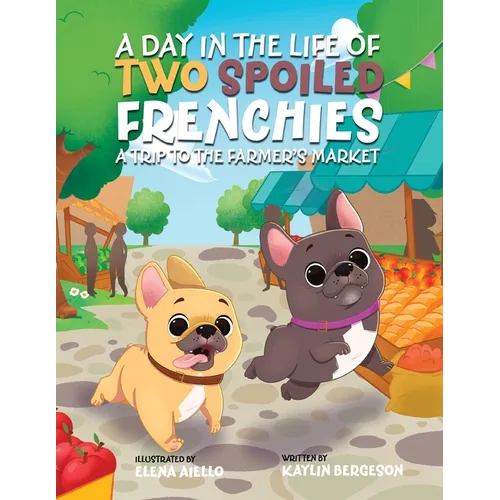 A Day in the Life of Two Spoiled Frenchies: A Trip to the Farmer's Market - Paperback