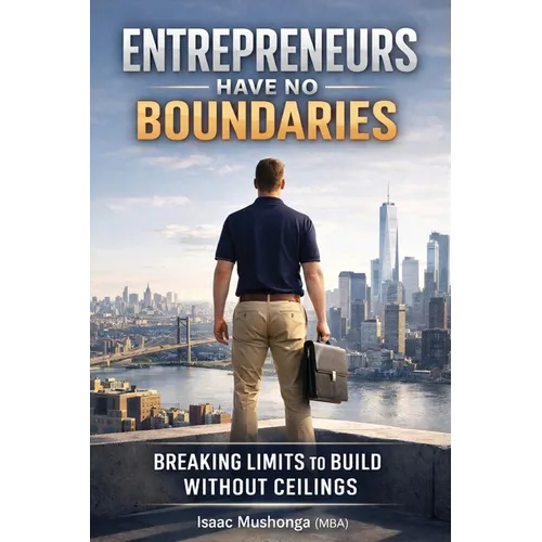 Entrepreneurs Have No Boundaries: Breaking Limits To Build Without Ceilings - Paperback