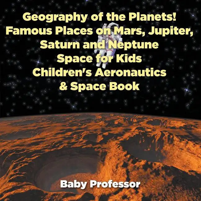 Geography of the Planets! Famous Places on Mars, Jupiter, Saturn and Neptune, Space for Kids - Children's Aeronautics & Space Book - Paperback