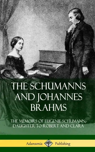 The Schumanns and Johannes Brahms: The Memoirs of Eugenie Schumann, Daughter to Robert and Clara (Hardcover) - Hardcover