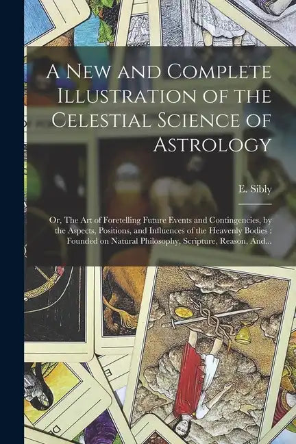 A New and Complete Illustration of the Celestial Science of Astrology: Or, The Art of Foretelling Future Events and Contingencies, by the Aspects, Pos - Paperback