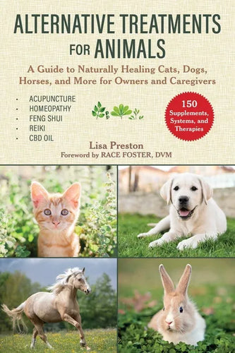 Alternative Treatments for Animals: A Guide to Naturally Healing Cats, Dogs, Horses, and More for Owners and Caregivers - Paperback