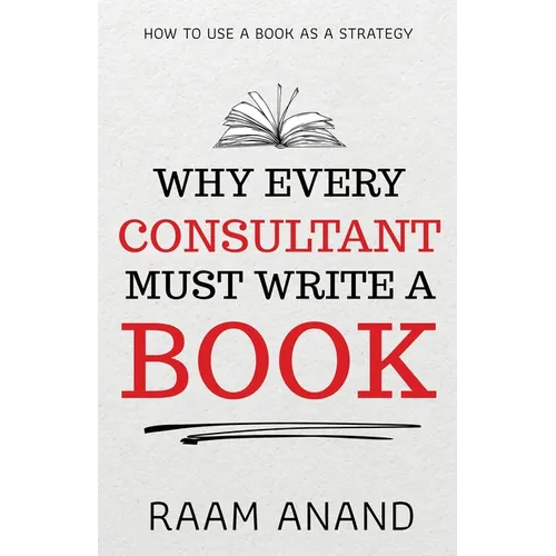 Why Every Consultant Must Write A Book: How to Use a Book as a Strategy - Paperback