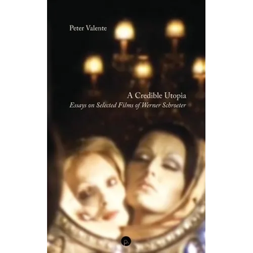 A Credible Utopia: Essays on Selected Films of Werner Schroeter - Paperback
