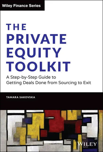 The Private Equity Toolkit: A Step-By-Step Guide to Getting Deals Done from Sourcing to Exit - Hardcover