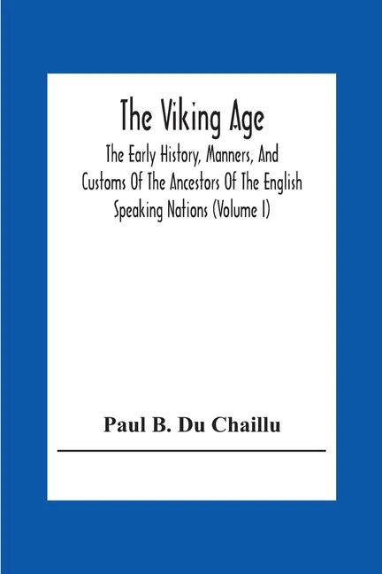The Viking Age: The Early History, Manners, And Customs Of The Ancestors Of The English Speaking Nations (Volume I) - Paperback