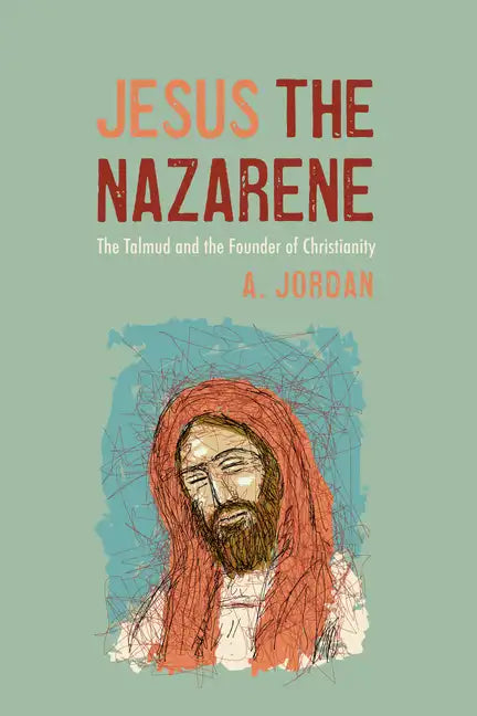 Jesus the Nazarene: The Talmud and the Founder of Christianity - Hardcover