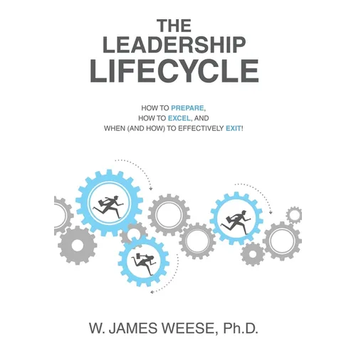 The Leadership Lifecycle: How to Prepare, How to Excel, and When (and How) to Effectively Exit! - Hardcover