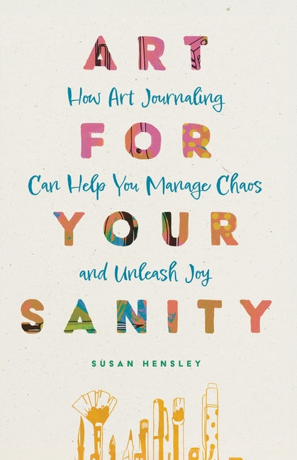 Art for Your Sanity: How Art Journaling Can Help You Manage Chaos and Unleash Joy - Paperback