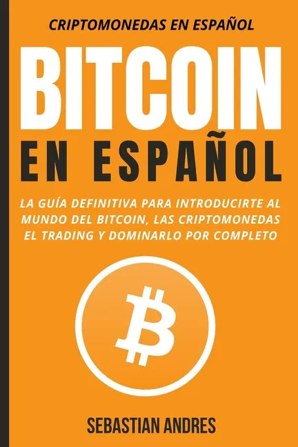 Bitcoin en Español: La guía definitiva para introducirte al mundo del Bitcoin, las Criptomonedas, el Trading y dominarlo por completo - Paperback