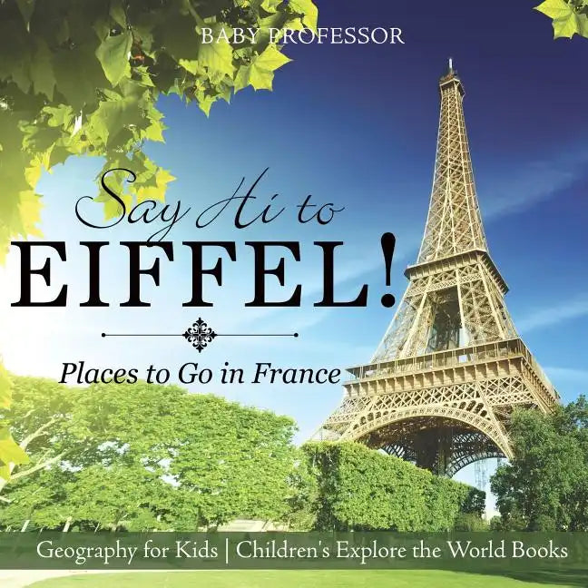 Say Hi to Eiffel! Places to Go in France - Geography for Kids Children's Explore the World Books - Paperback